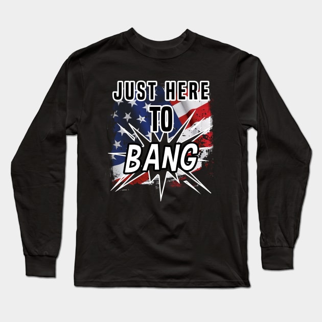 Just Here To Bang  American Flag - 4th of July Long Sleeve T-Shirt by dnlribeiro88